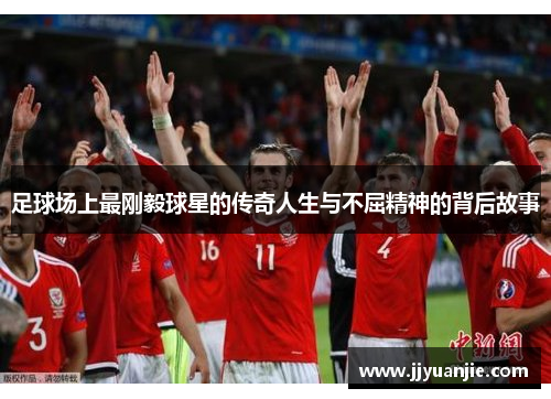 足球场上最刚毅球星的传奇人生与不屈精神的背后故事