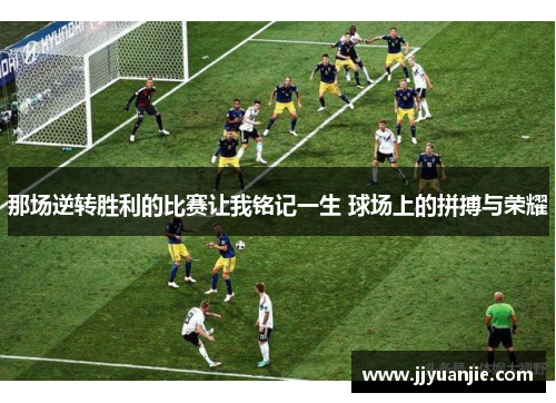 那场逆转胜利的比赛让我铭记一生 球场上的拼搏与荣耀