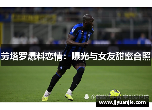 劳塔罗爆料恋情：曝光与女友甜蜜合照