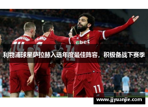 利物浦球星萨拉赫入选年度最佳阵容，积极备战下赛季